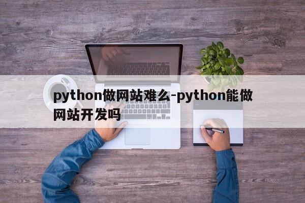python做网站难么-python能做网站开发吗