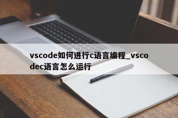 vscode如何进行c语言编程_vscodec语言怎么运行